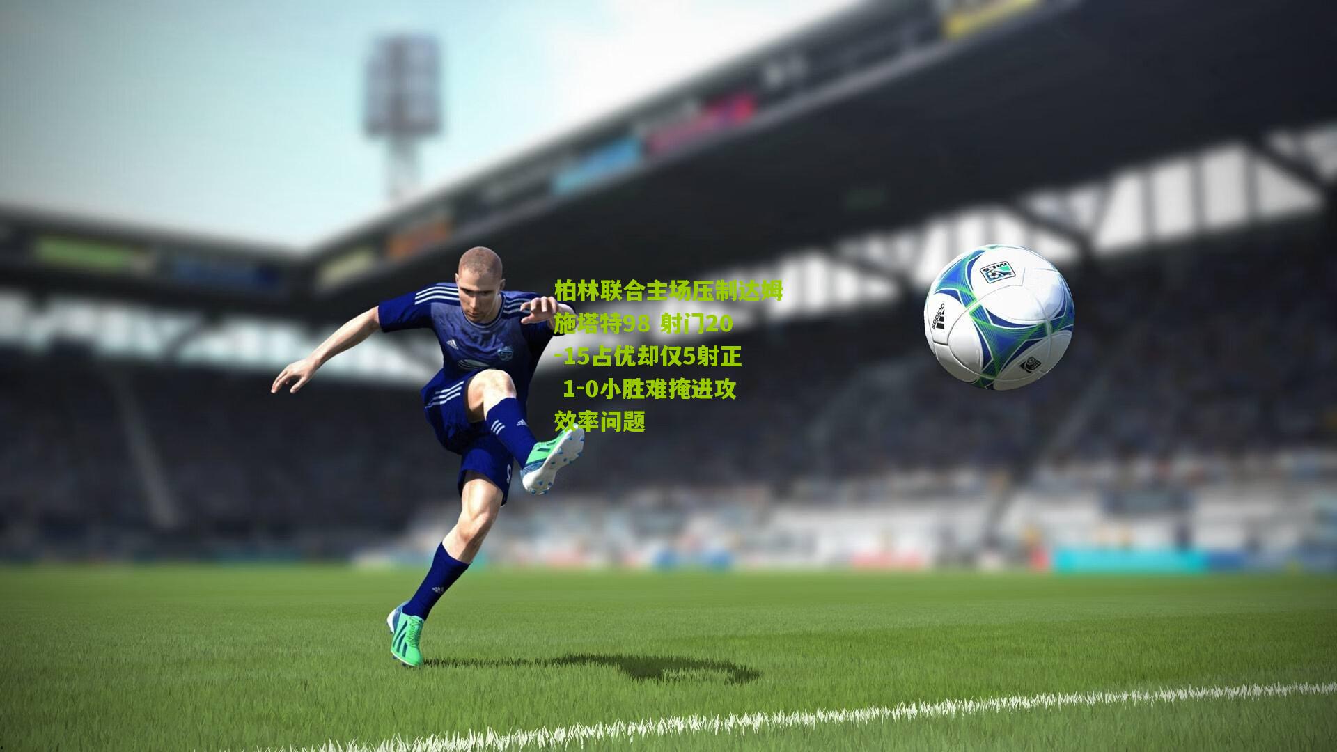 柏林联合主场压制达姆施塔特98 射门20-15占优却仅5射正 1-0小胜难掩进攻效率问题