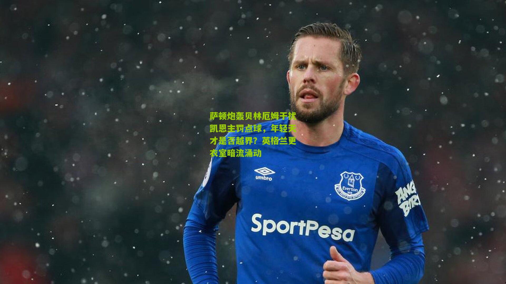 萨顿炮轰贝林厄姆干扰凯恩主罚点球，年轻天才是否越界？英格兰更衣室暗流涌动
