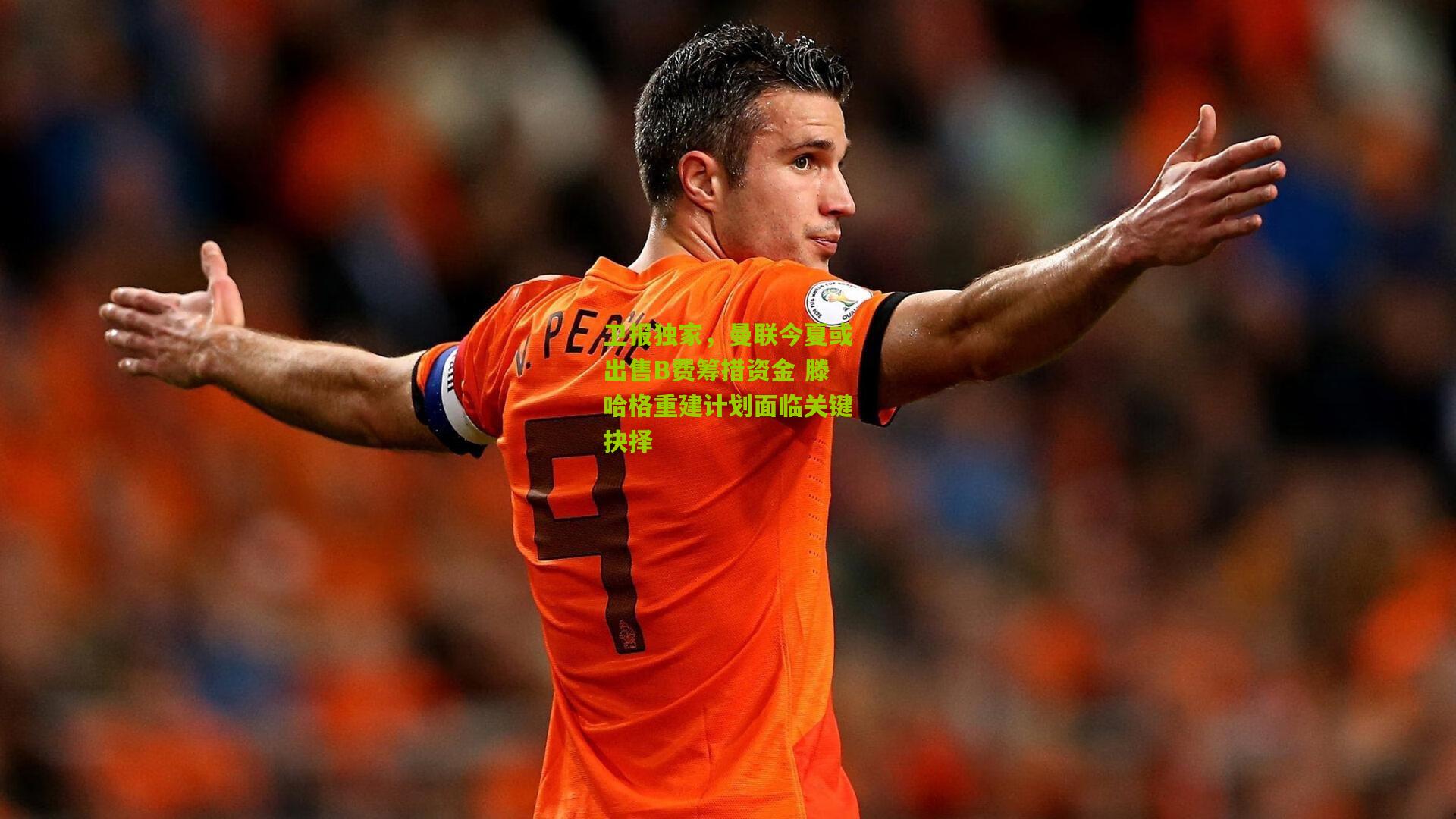 卫报独家，曼联今夏或出售B费筹措资金 滕哈格重建计划面临关键抉择