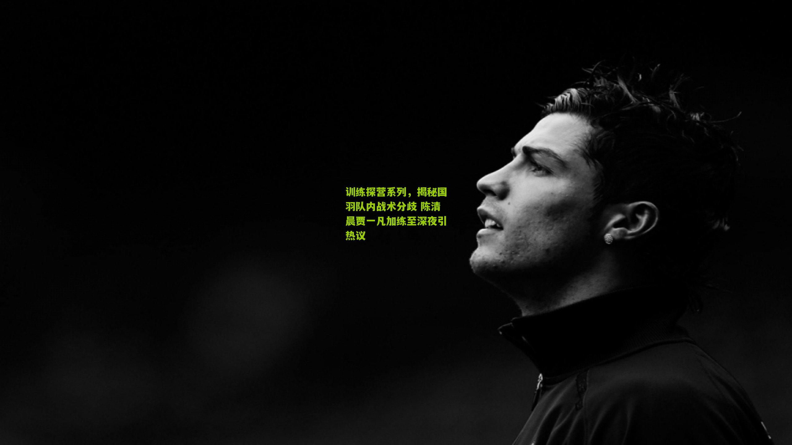 训练探营系列，揭秘国羽队内战术分歧 陈清晨贾一凡加练至深夜引热议