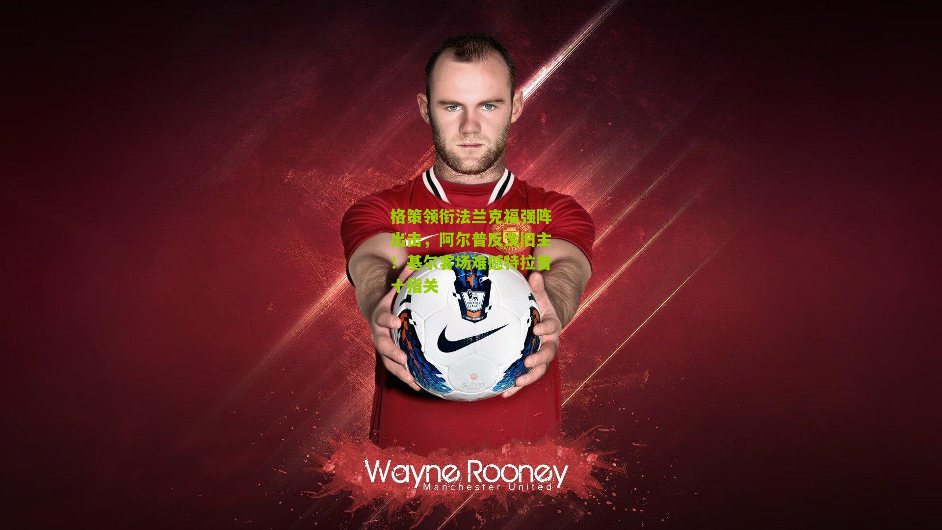 格策领衔法兰克福强阵出击，阿尔普反戈旧主！基尔客场难撼特拉普十指关