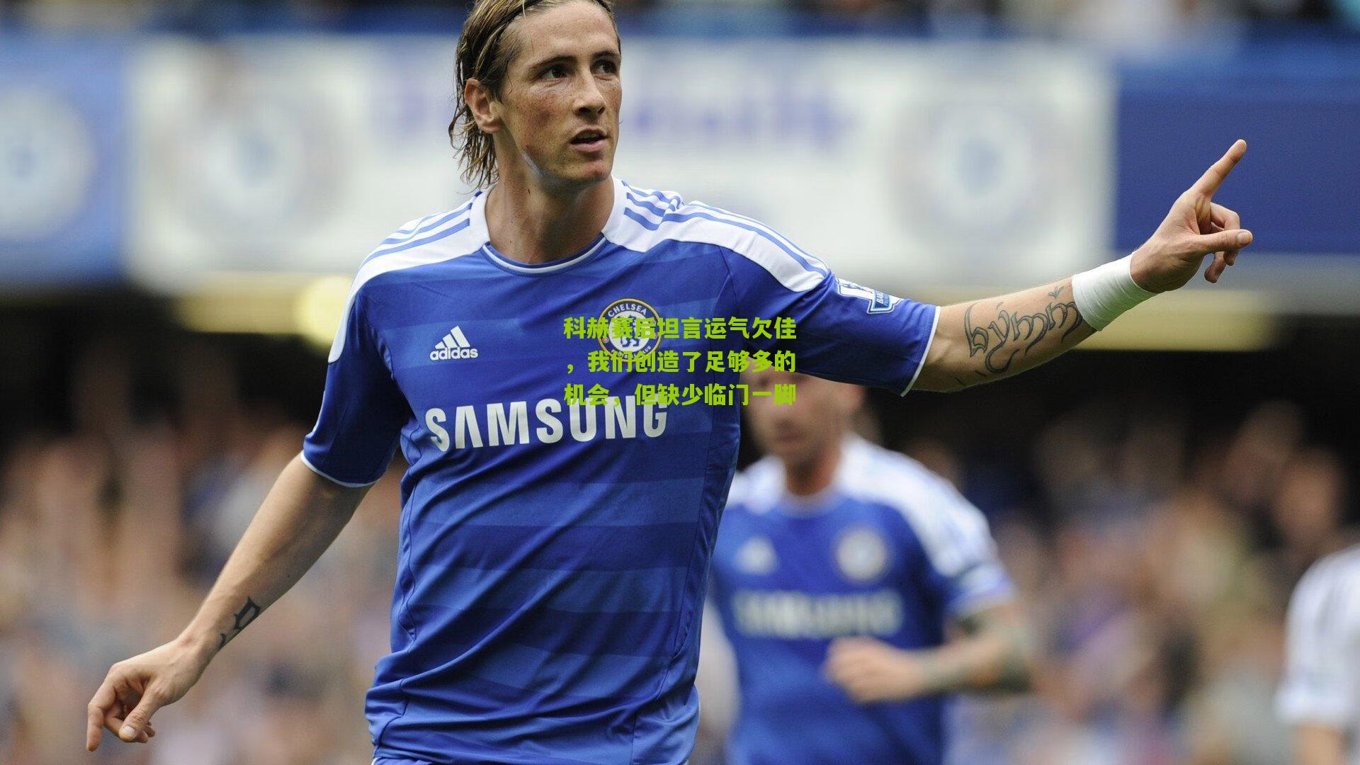 科赫赛后坦言运气欠佳，我们创造了足够多的机会，但缺少临门一脚