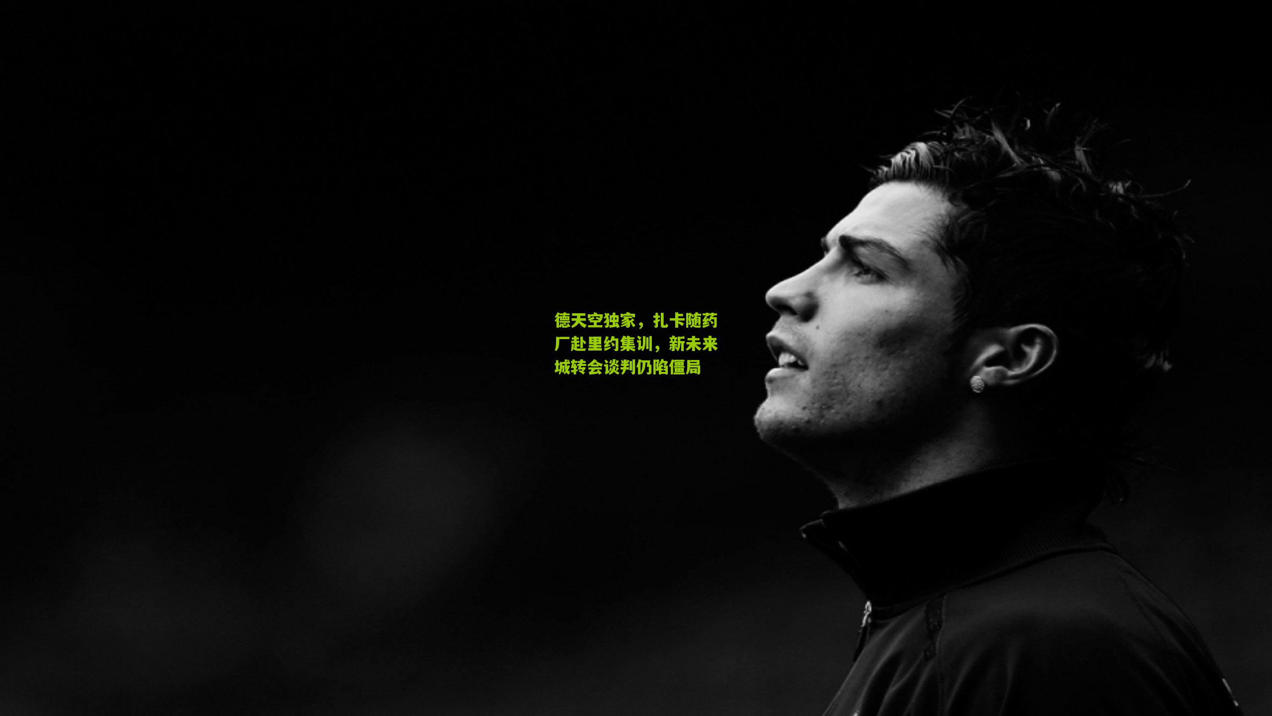 德天空独家，扎卡随药厂赴里约集训，新未来城转会谈判仍陷僵局