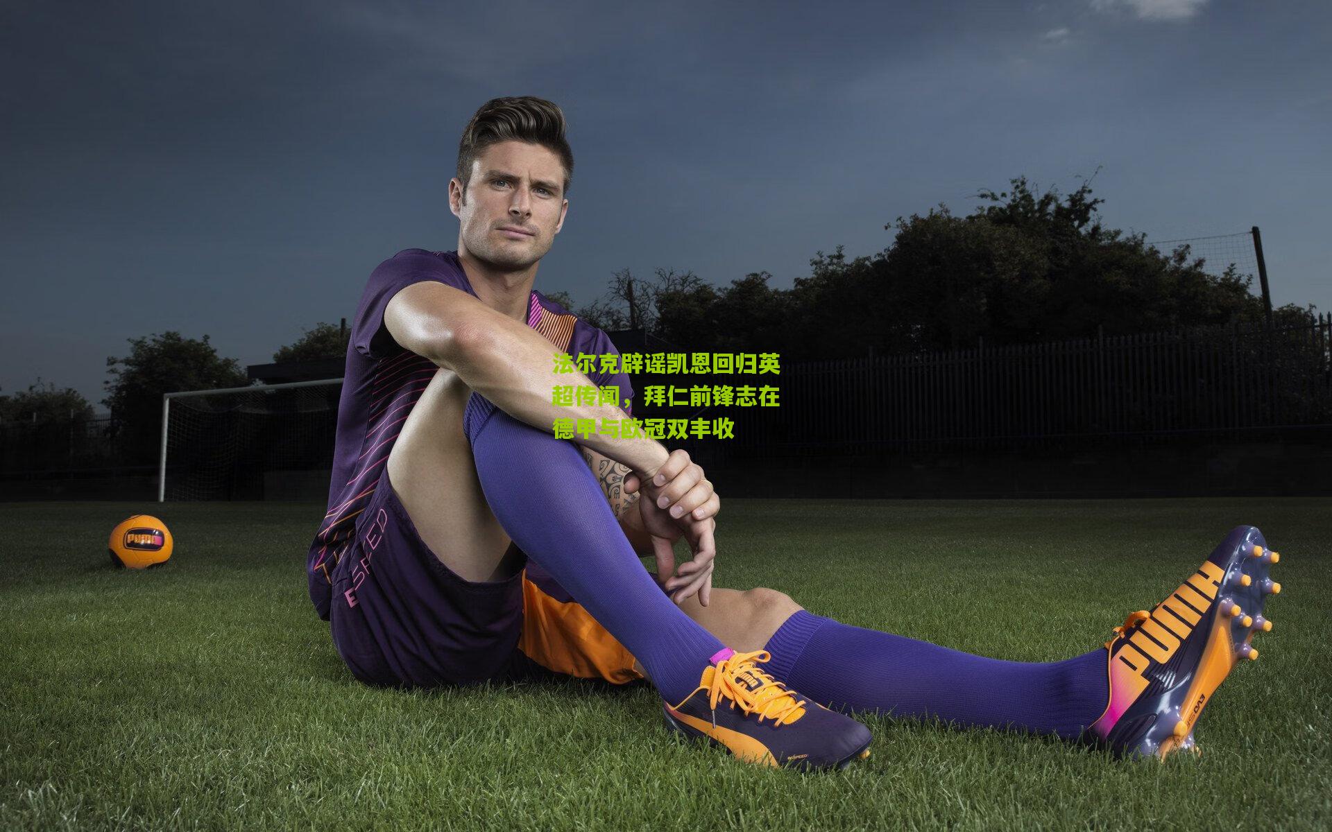 法尔克辟谣凯恩回归英超传闻,拜仁前锋志在德甲与欧冠双丰收