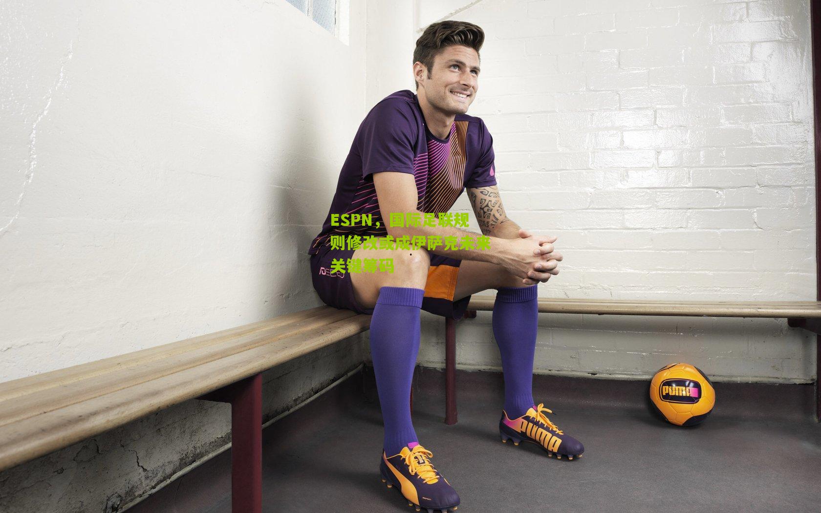 ESPN，国际足联规则修改或成伊萨克未来关键筹码