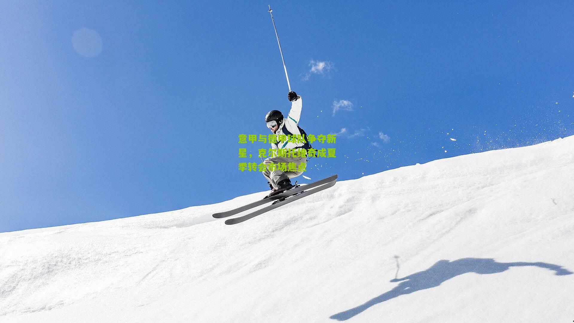 意甲与德甲球队争夺新星，克尔斯托维奇成夏季转会市场焦点