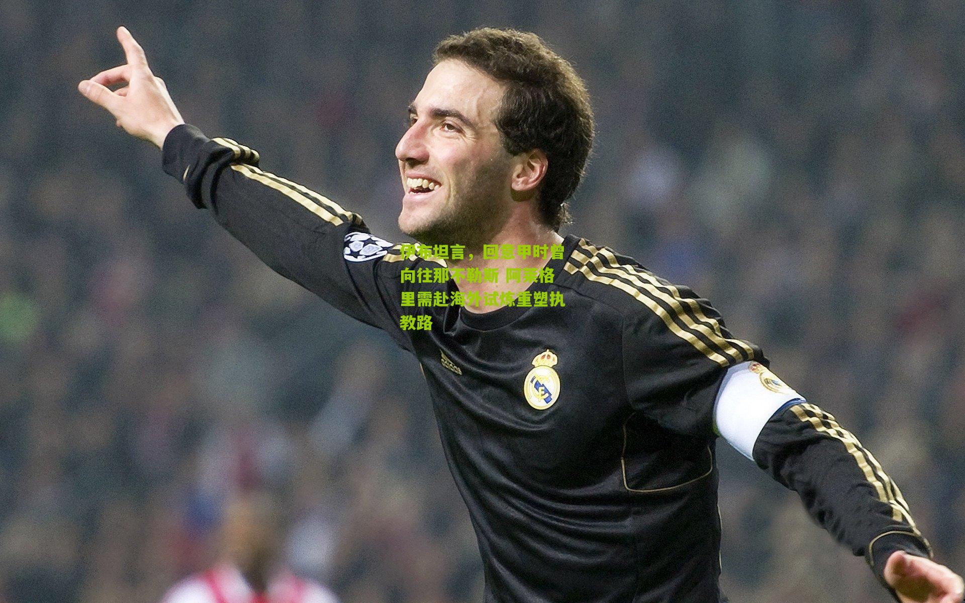 伊布坦言，回意甲时曾向往那不勒斯 阿莱格里需赴海外试炼重塑执教路