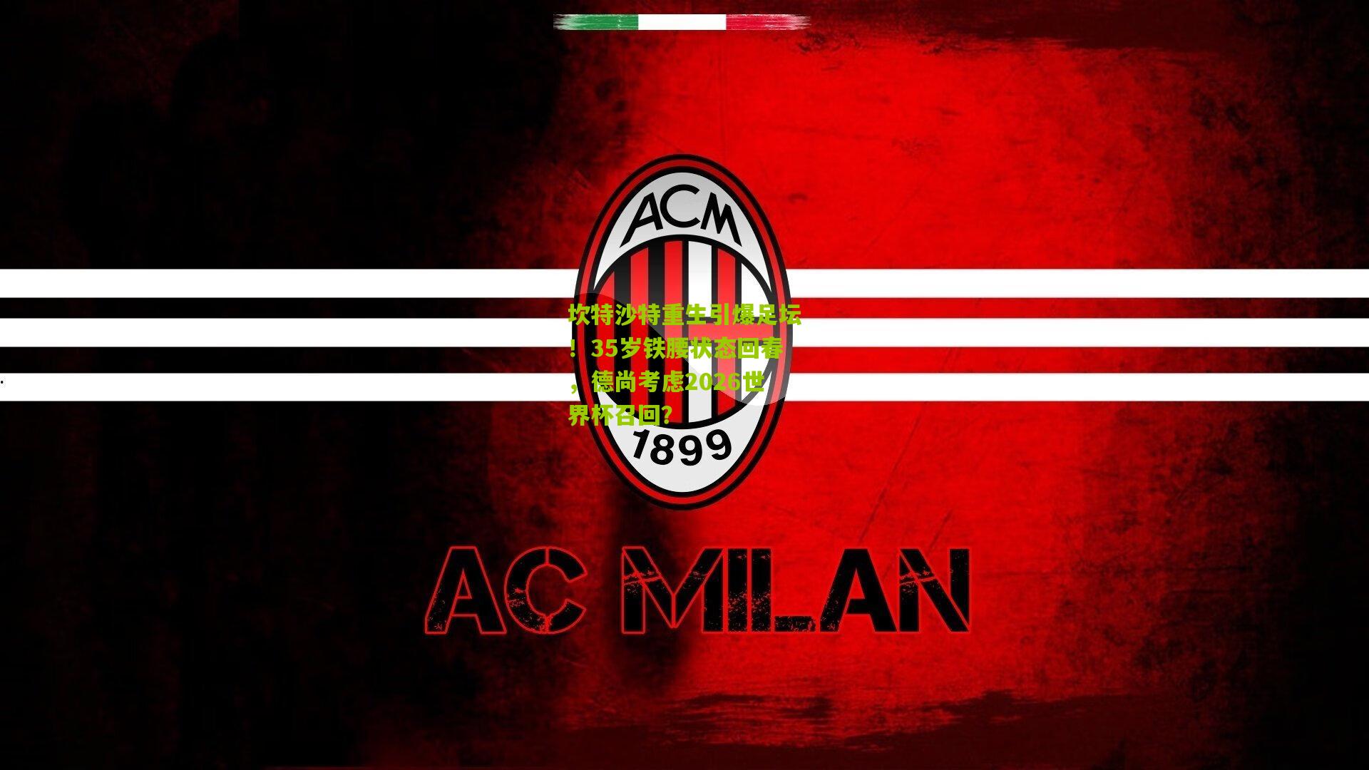 坎特沙特重生引爆足坛！35岁铁腰状态回春，德尚考虑2026世界杯召回？