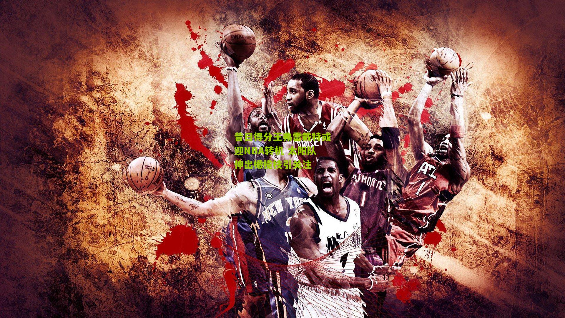 昔日得分王弗雷戴特或迎NBA转机 太阳队伸出橄榄枝引关注