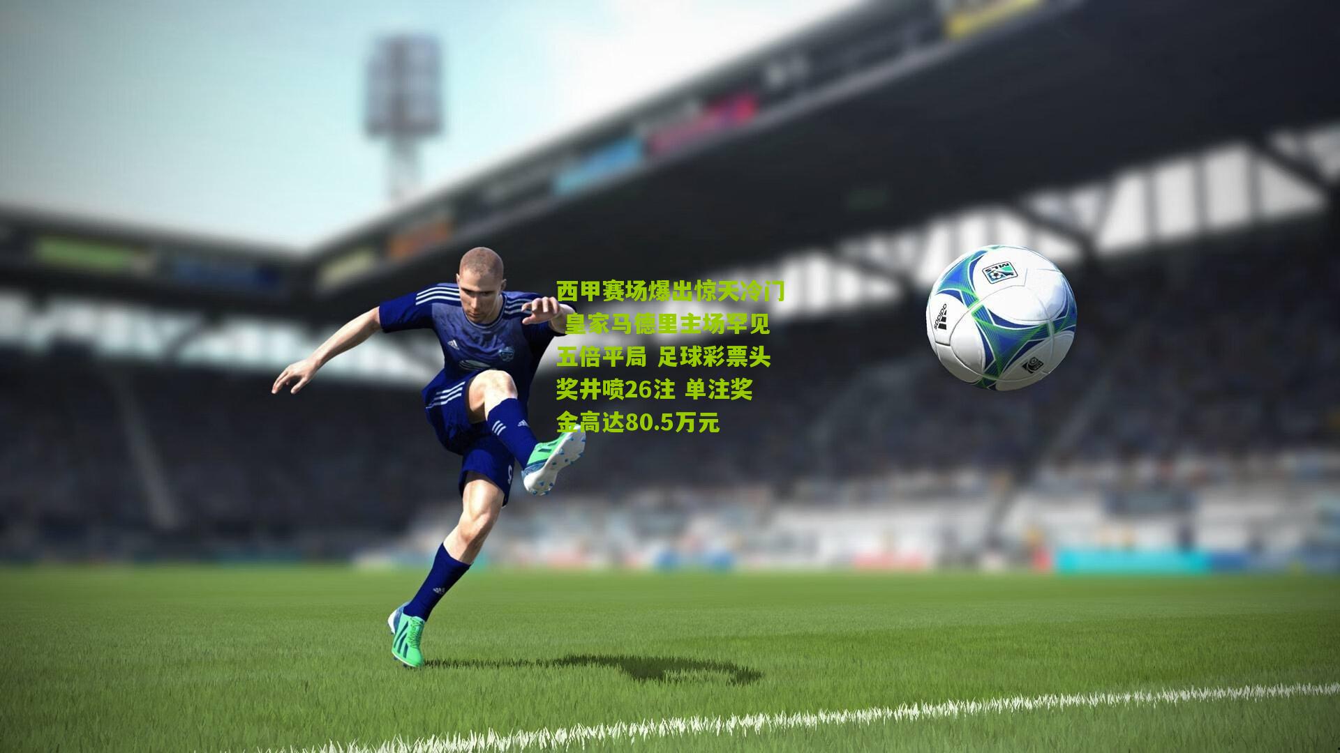 西甲赛场爆出惊天冷门 皇家马德里主场罕见五倍平局 足球彩票头奖井喷26注 单注奖金高达80.5万元